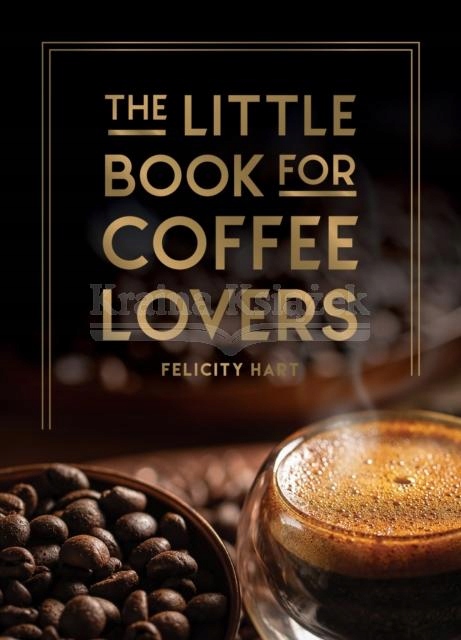 The Little Book for Coffee Lovers: Recipes, Trivia and How to Brew Great