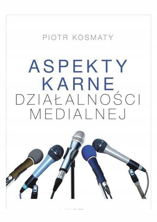 ASPEKTY KARNE DZIAŁALNOŚCI MEDIALNEJ - Piotr Kosmaty [KSIĄŻKA]
