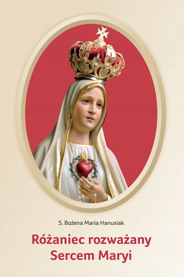 

Różaniec rozważany Sercem Maryi s. B. Hanusiak