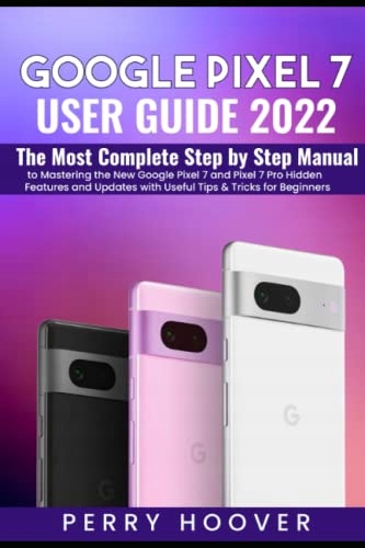 Hoover, Perry Google Pixel 7 User Guide: The Most Complete Step by Step Man