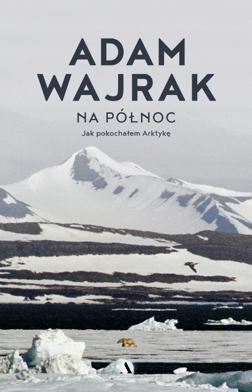 

Na północ Jak pokochałem Arktykę Adam Wajrak