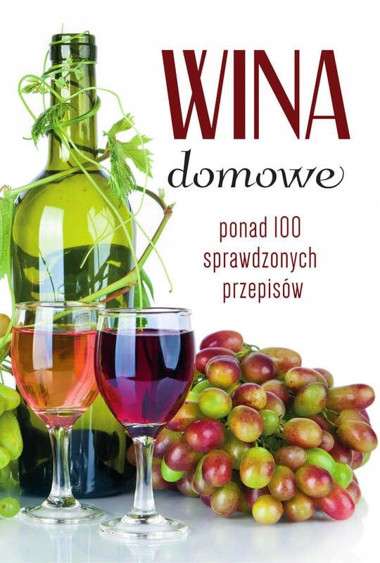 Wina Domowe. Ponad 100 Sprawdzonych Przepisów