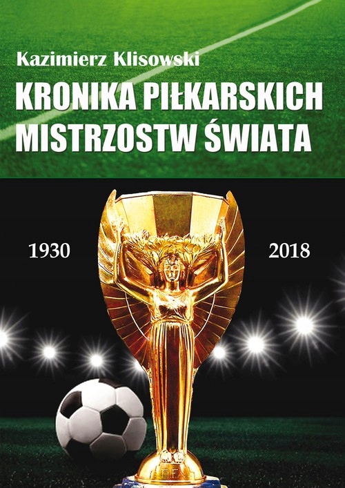 KRONIKA PIŁKARSKICH MISTRZOSTW ŚWIATA 1930-2018. OD URUGWAJU DO ROSJI