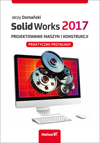 SolidWorks 2017. Projektowanie maszyn Tytuł SolidWorks 2017. Projektowanie maszyn i konstrukcji. Praktyczne przykłady