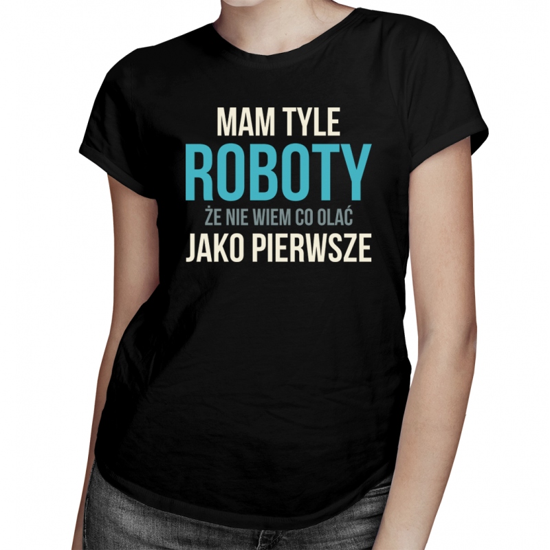 

Mam tyle roboty - koszulka dla niej