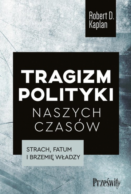 Tragizm polityki naszych czasów. Robert D. Kaplan