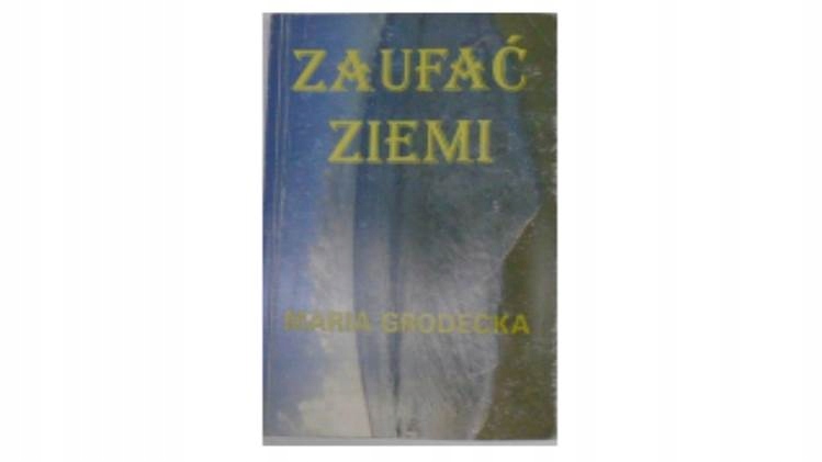 Zaufać ziemi - Maria Grodecka