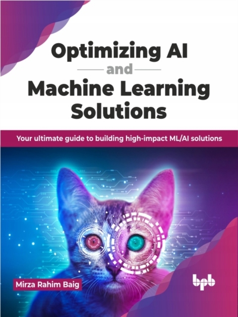 Optimizing AI and Machine Learning Solutions: Your ultimate guide to buildi