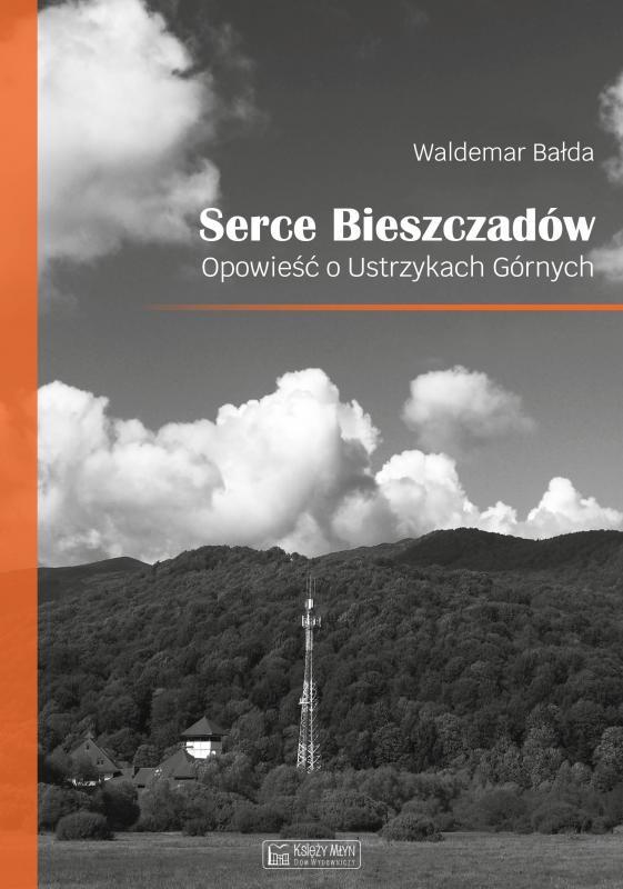SERCE BIESZCZADÓW. OPOWIEŚĆ O USTRZYKACH GÓRNYCH WALDEMAR BAŁDA