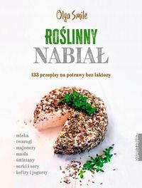 ROŚLINNY NABIAŁ. 133 PRZEPISY NA POTRAWY BEZ... OLGA SMILE