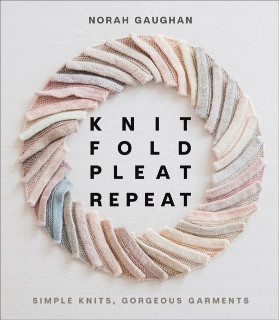 Knit Fold Pleat Repeat: Simple Knits, Gorgeous Garments NORAH GAUGHAN