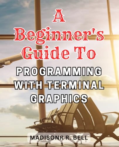 Bell, Madisonr R. A Beginner's Guide to Programming with Terminal Graphics: