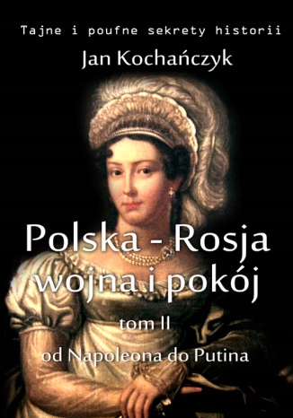 Polska-Rosja: wojna i pokój. Tom 2. Od Tytuł Polska-Rosja: wojna i pokój. Tom 2. Od Napoleona do Putina