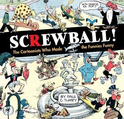 Screwball! The Cartoonists Who Made The Funnies
