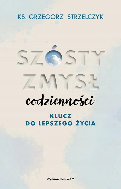 SZÓSTY ZMYSŁ CODZIENNOŚCI. KLUCZ DO LEPSZEGO ŻYCIA GRZEGORZ STRZEL.. EBOOK