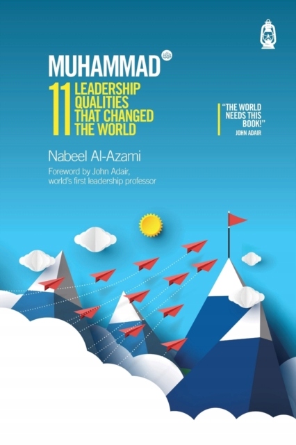 Muhammad (s): 11 Leadership Qualities That Changed the World