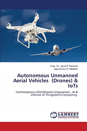 O. Matthew, Ugochukwu Autonomous Unmanned Aerial Vehicles (Drones) & IoTs: