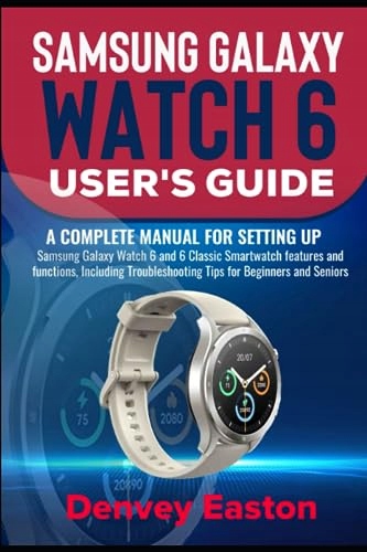 Easton, Denvey Samsung Galaxy Watch 6 User's Guide: A Complete Manual for s