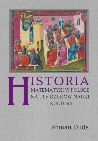 Historia matematyki w Polsce na tle dziejów Tytuł Historia matematyki w Polsce na tle dziejów nauki i kultury