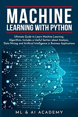 ML and AI Academy Machine Learning with Python: The Ultimate Guide to Learn