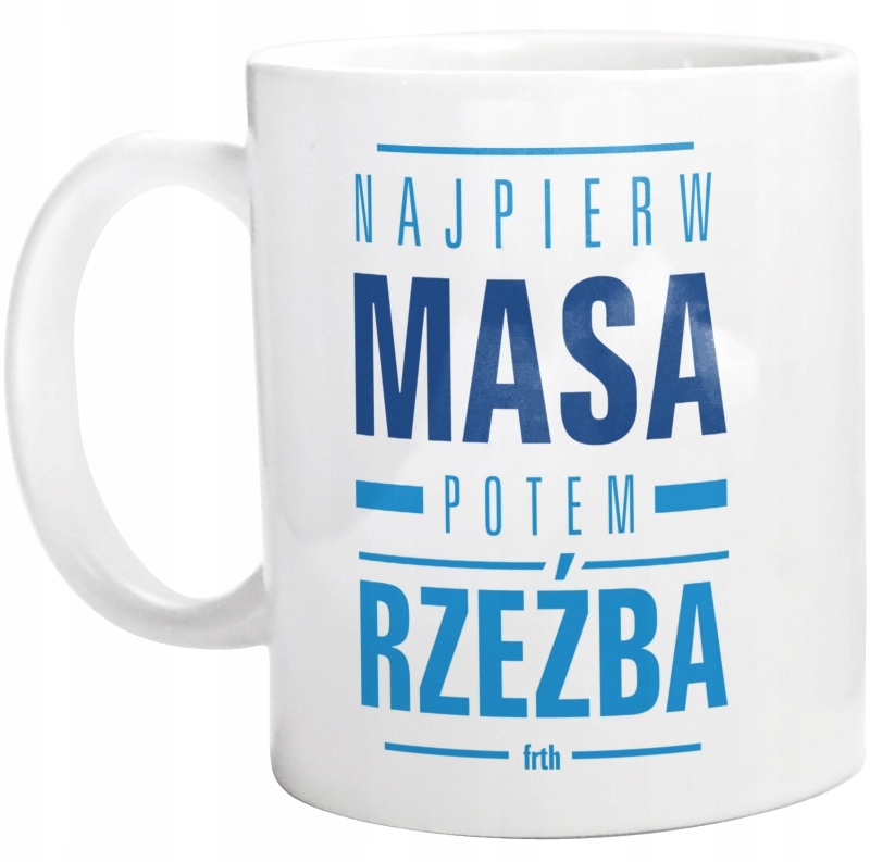 

Najpierw Masa Potem Rzeźba Kubek