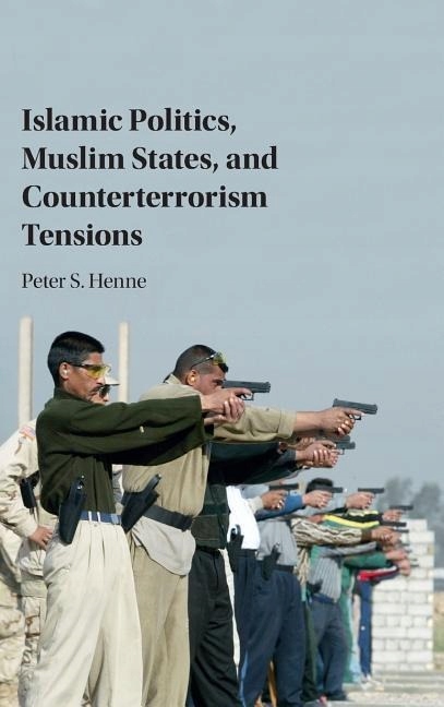 Islamic Politics, Muslim States, and Counterterrorism Tensions PETER HENNE