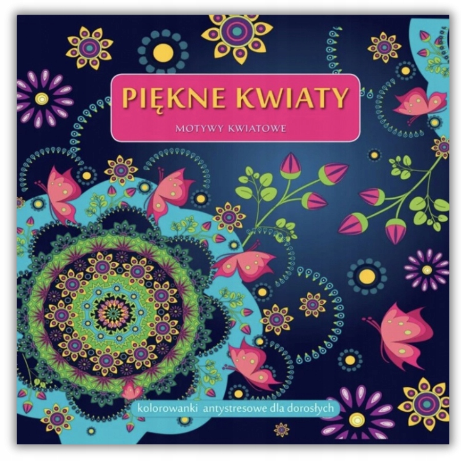 PIĘKNE KWIATY Motywy kwiatowe - kolorowanki antystresowe dla dorosłych