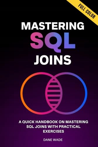Wade, Dane Mastering SQL Joins: A Quick Handbook On Mastering SQL Joins Wit