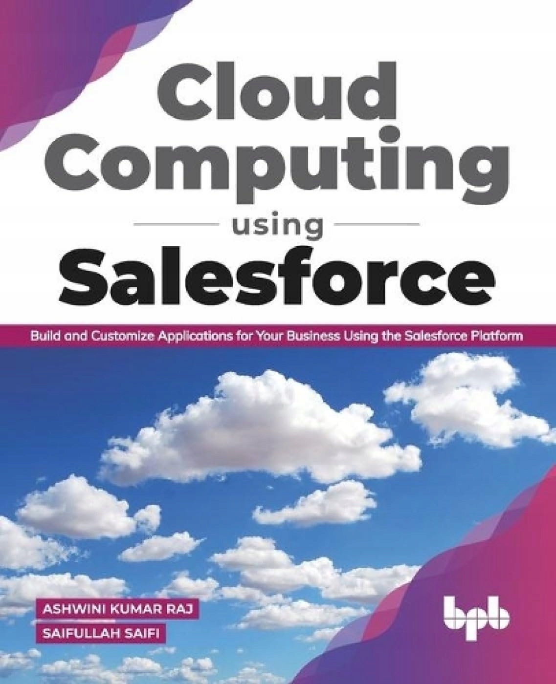 Raj, Ashwini Kumar Cloud Computing Using Salesforce: Build and Customize Ap