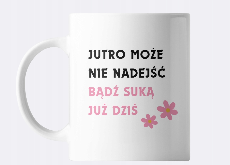 hrnek s nápisem „Zítra nemusí přijít buďte s*kou už dnes“ karton