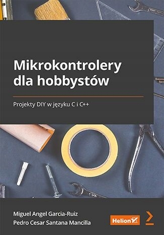 Mikrokontrolery dla hobbystów. Projekty DIY w języku C i C++ - Miguel Angel
