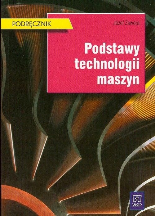 PODSTAWY TECHNOLOGII MASZYN PODRĘCZNIK WYD 11 ZAWO