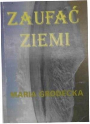 Zaufać ziemi - Maria Grodecka