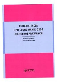 Rehabilitacja I Pielęgnowanie Osób Niepełnospraw. Red. Elżbieta Rutkowska