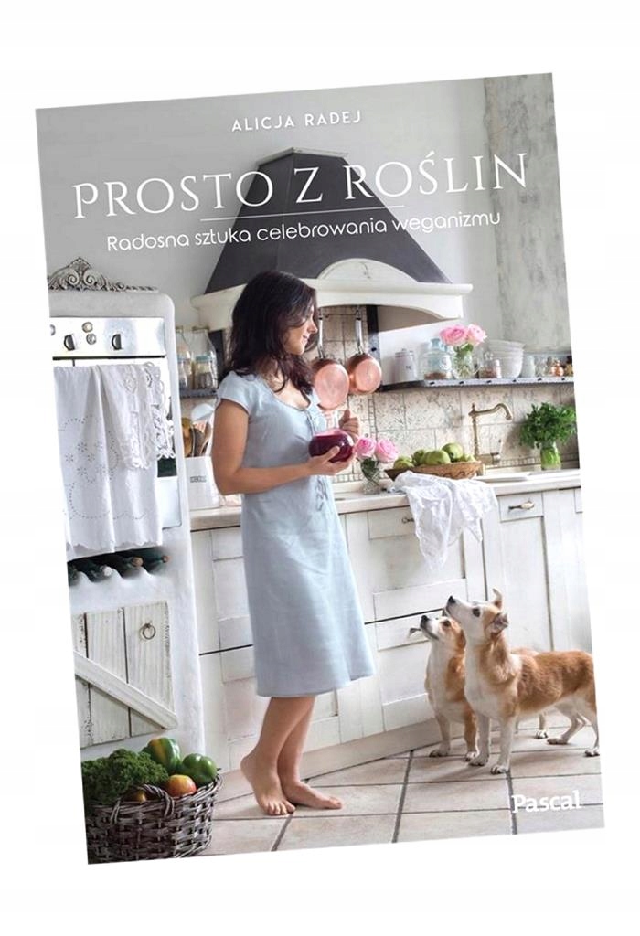 PROSTO Z ROŚLIN.RADOSNA SZTUKA CELEBROWANIA... ALICJA RADEJ