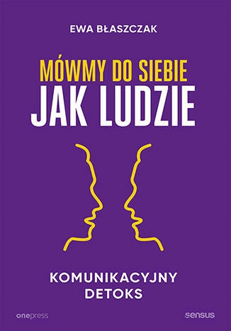 

Mówmy do siebie jak ludzie Komunikacyjny detoks