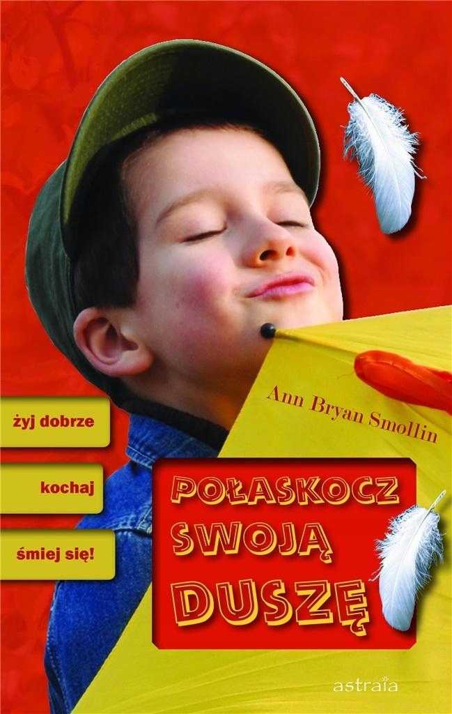 POŁASKOCZ SWOJĄ DUSZĘ. ŻYJ DOBRZE, KOCHAJ... - ANN BRYAN SMOLLIN