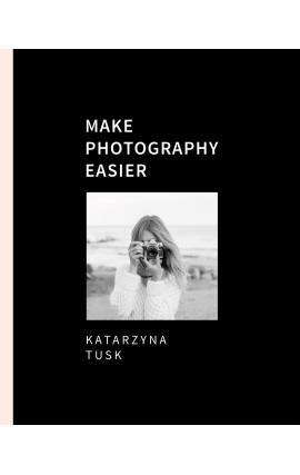 MAKE PHOTOGRAPHY EASIER KATARZYNA TUSK