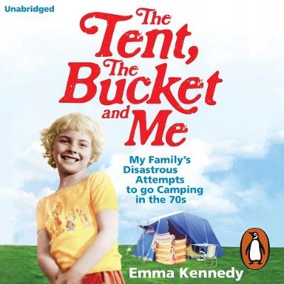Tent, the Bucket and Me - Kennedy, Emma AUDIOBOOK