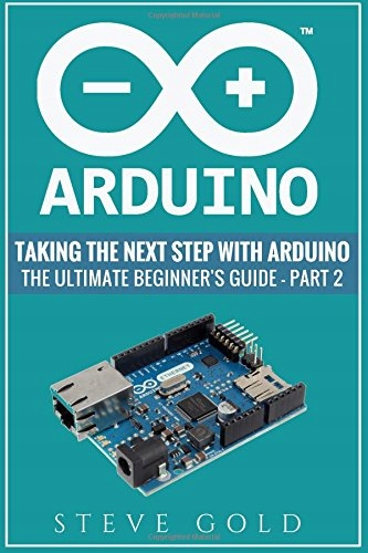 Arduino: Taking The Next Step With Arduino: The Ultimate Beginner's ...
