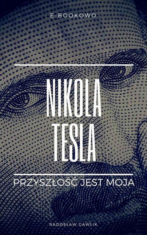 NIKOLA TESLA. PRZYSZŁOŚĆ JEST MOJA RADOSŁ.. EBOOK