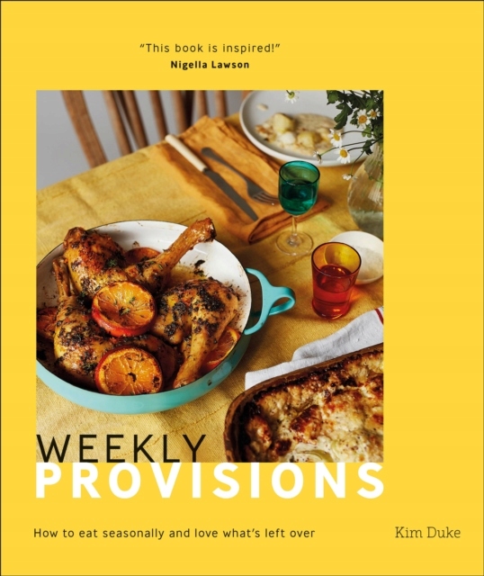Weekly Provisions: How to Eat Seasonally and Love Whats Left Over KIM DUKE