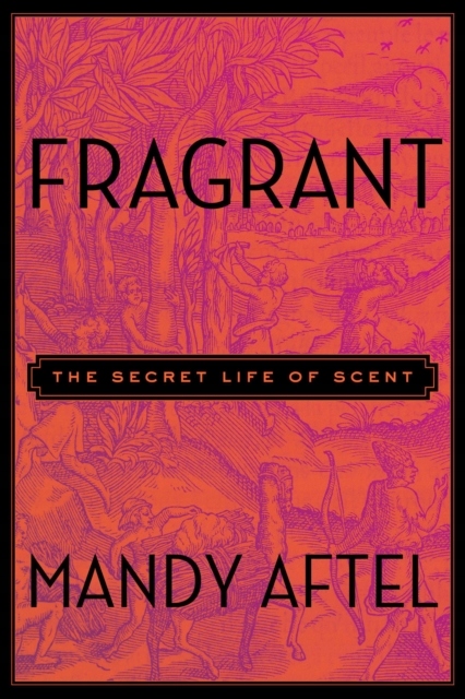 Fragrant: The Secret Life of Scent MANDY AFTEL
