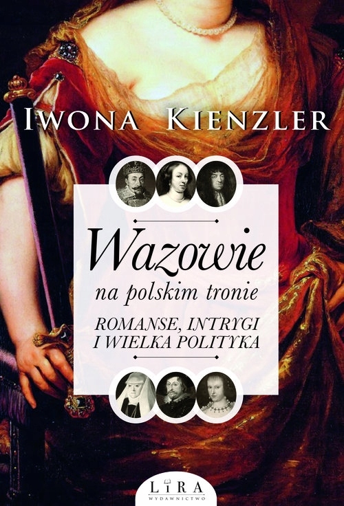 Wazowie na polskim tronie. Romanse, intrygi i wielka polityka Iwona