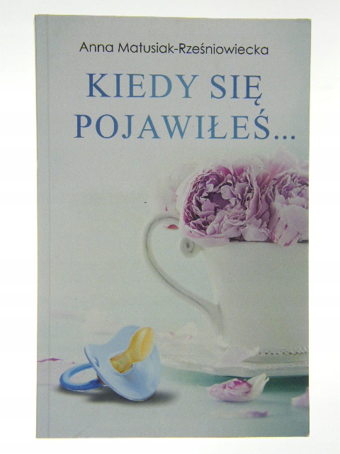 KIEDY SIĘ POJAWIŁEŚ, ANNA MATUSIAK-RZEŚNIOWIECKA