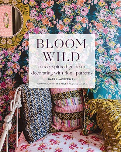 BLOOM WILD: A FREE-SPIRITED GUIDE TO DECORATING WITH FLORAL PATTERNS - Bari
