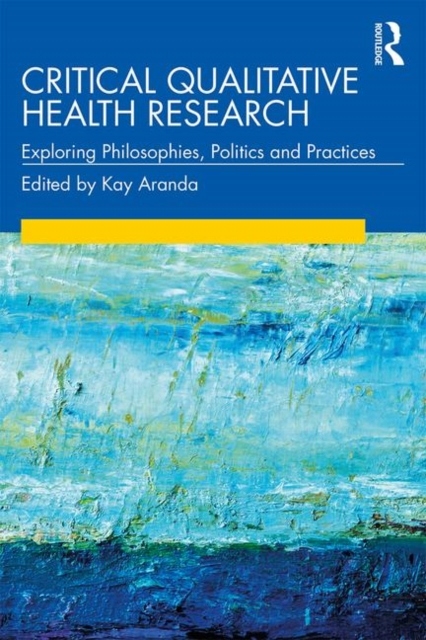 Critical Qualitative Health Research: Exploring Philosophies, Politics and