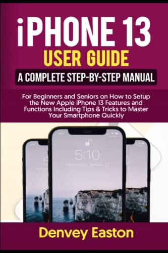 Easton, Denvey iPhone 13 User Guide: A Complete Step-by-Step Manual for Beg