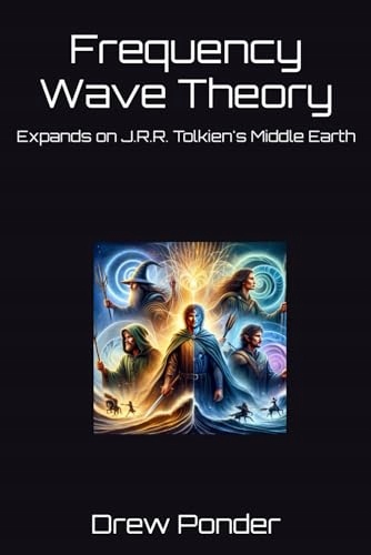 Frequency Wave Theory: Expands on J.R.R. Tolkien's Middle Earth Ponder,