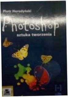 PHOTOSHOP SZTUKA TWORZENIA + CD - PIOTR HORODYŃSKI